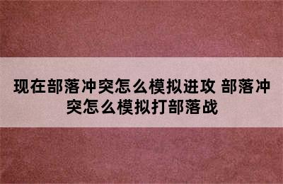 现在部落冲突怎么模拟进攻 部落冲突怎么模拟打部落战